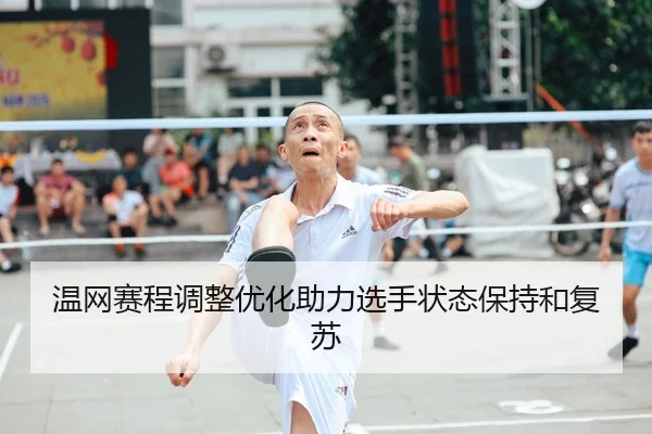 温网赛程调整优化助力选手状态保持和复苏